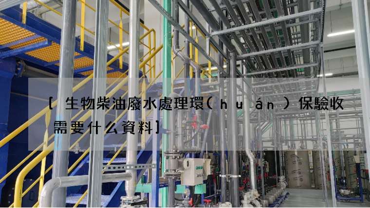[生物柴油廢水處理環(huán)保驗收需要什么資料]
